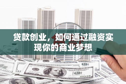 闸北贷款创业，如何通过融资实现你的商业梦想