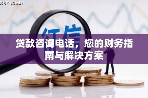 商都贷款咨询电话，您的财务指南与解决方案