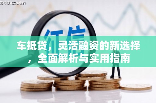 茂县车抵贷，灵活融资的新选择，全面解析与实用指南