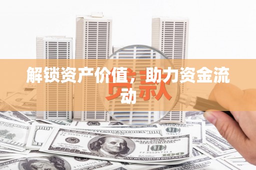 迁安市解锁资产价值，助力资金流动