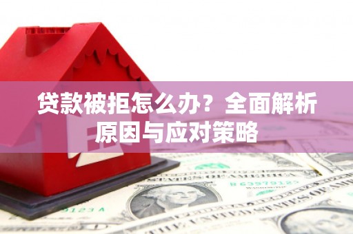 下城贷款被拒怎么办？全面解析原因与应对策略