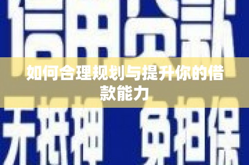 福海如何合理规划与提升你的借款能力
