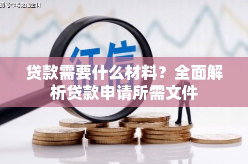 大园贷款需要什么材料?全面解析贷款申请所需文件 大园贷款需要什么材料?全面解析贷款申请所需文件