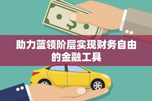 淇县助力蓝领阶层实现财务自由的金融工具