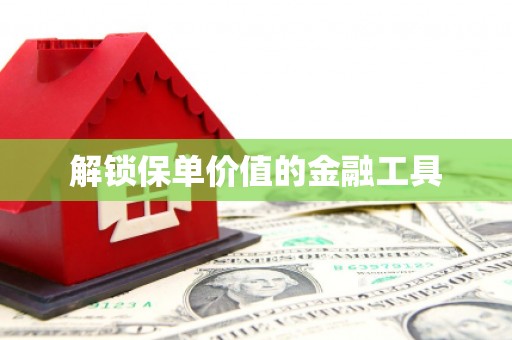 金乡解锁保单价值的金融工具