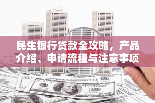 梁山民生银行贷款全攻略，产品介绍、申请流程与注意事项